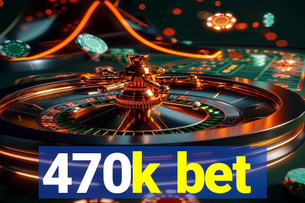 470k bet