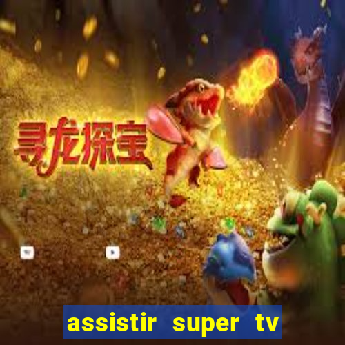 assistir super tv ao vivo