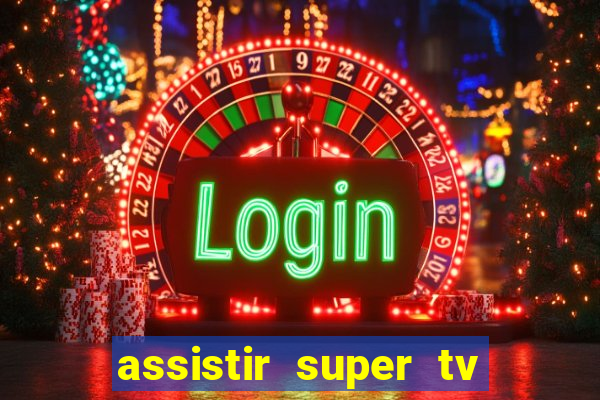 assistir super tv ao vivo