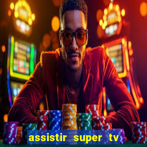 assistir super tv ao vivo