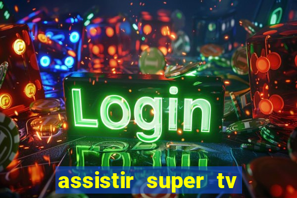 assistir super tv ao vivo