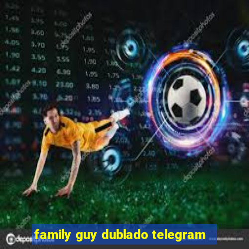 family guy dublado telegram