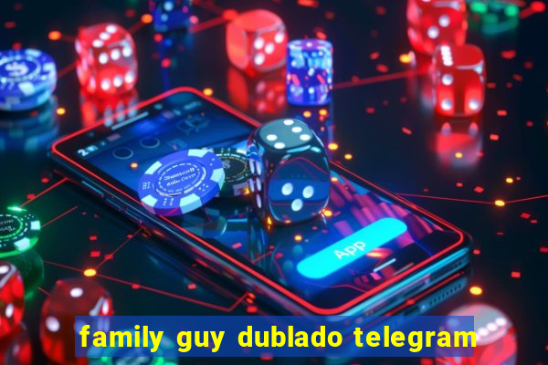 family guy dublado telegram