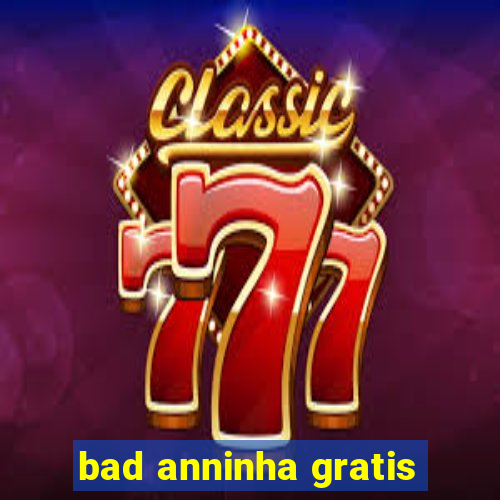 bad anninha gratis