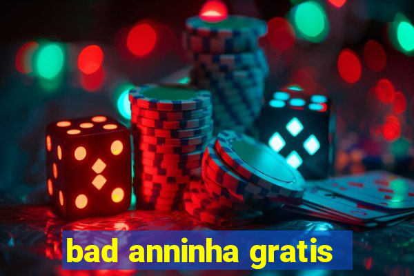 bad anninha gratis