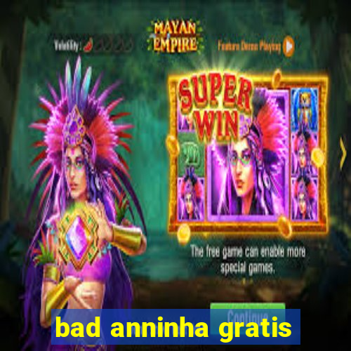 bad anninha gratis