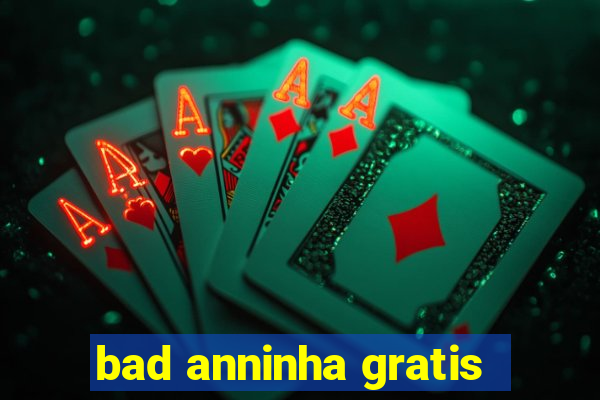 bad anninha gratis