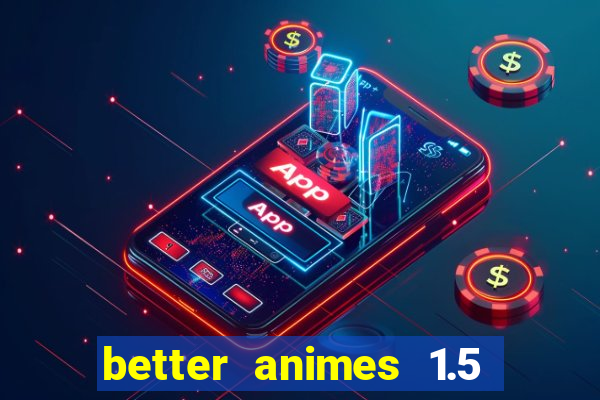 better animes 1.5 apk download