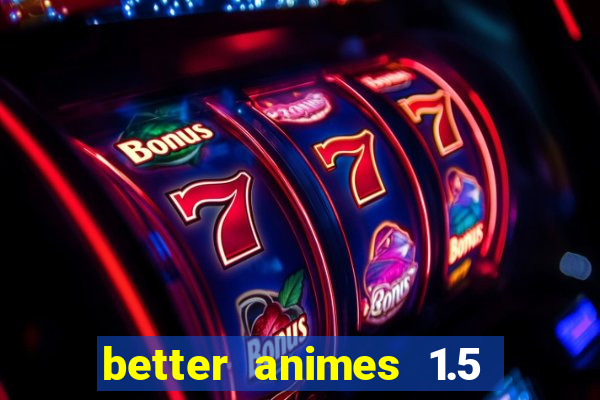 better animes 1.5 apk download