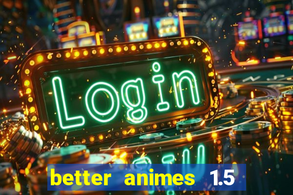 better animes 1.5 apk download