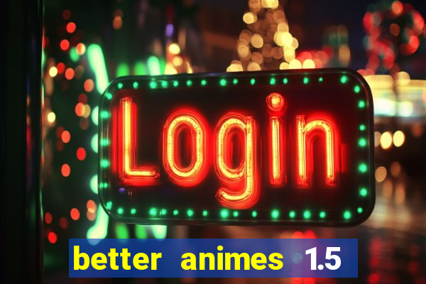 better animes 1.5 apk download