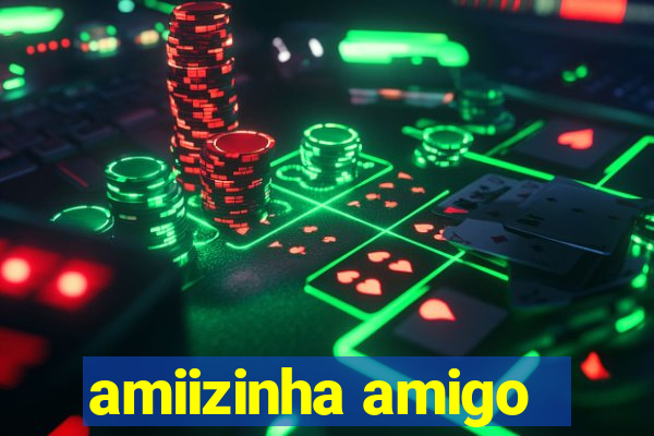 amiizinha amigo