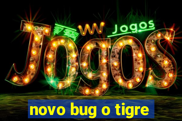 novo bug o tigre