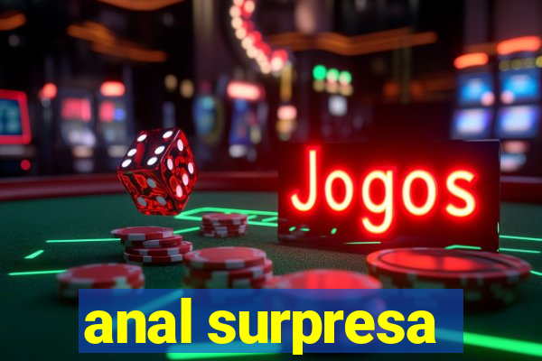 anal surpresa