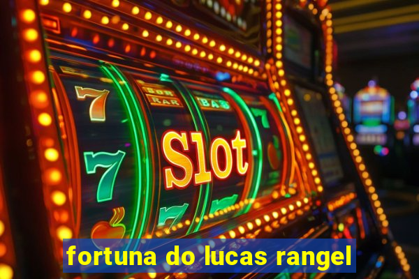 fortuna do lucas rangel