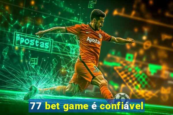 77 bet game é confiável