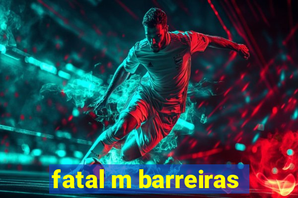 fatal m barreiras