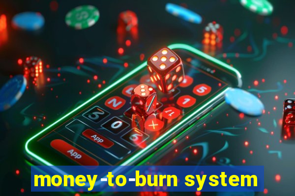 money-to-burn system