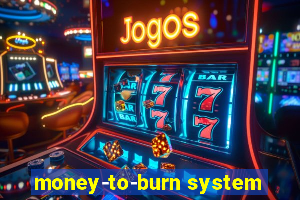 money-to-burn system