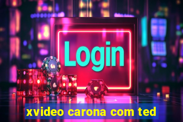 xvideo carona com ted