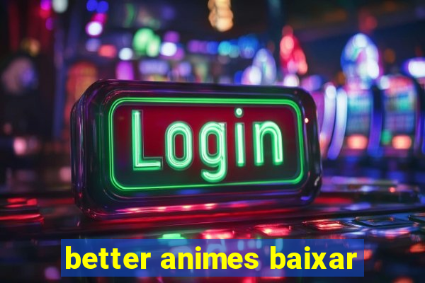 better animes baixar