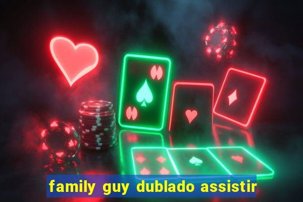 family guy dublado assistir