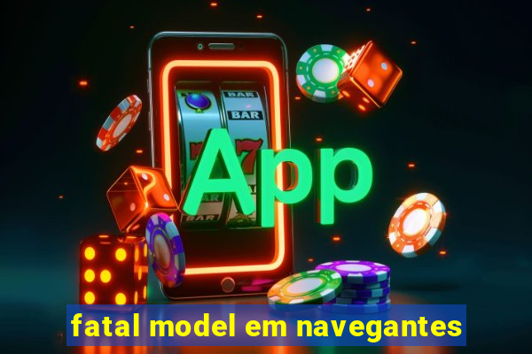 fatal model em navegantes