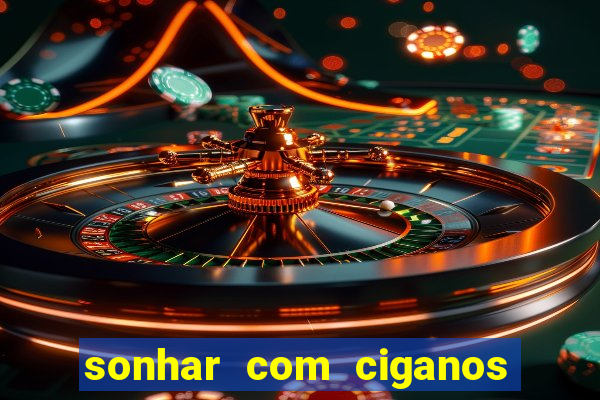 sonhar com ciganos jogo do bicho