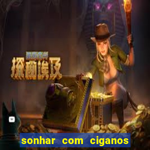 sonhar com ciganos jogo do bicho