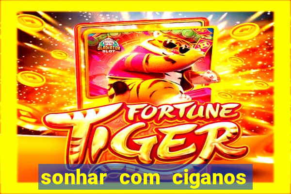 sonhar com ciganos jogo do bicho