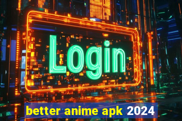 better anime apk 2024