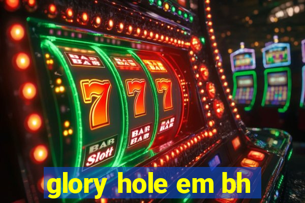 glory hole em bh