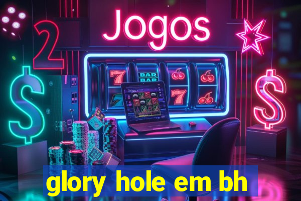 glory hole em bh