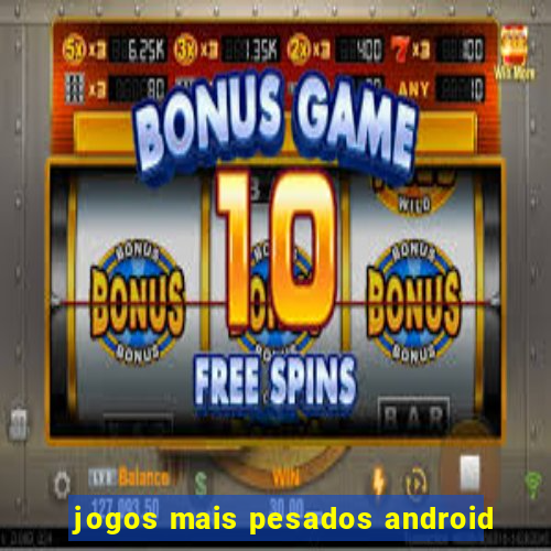 jogos mais pesados android