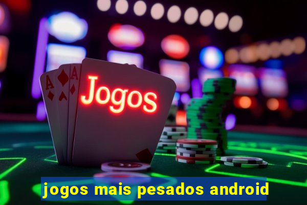 jogos mais pesados android