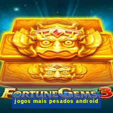 jogos mais pesados android