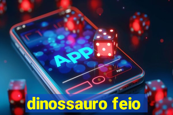 dinossauro feio