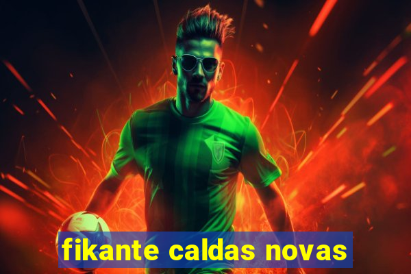 fikante caldas novas