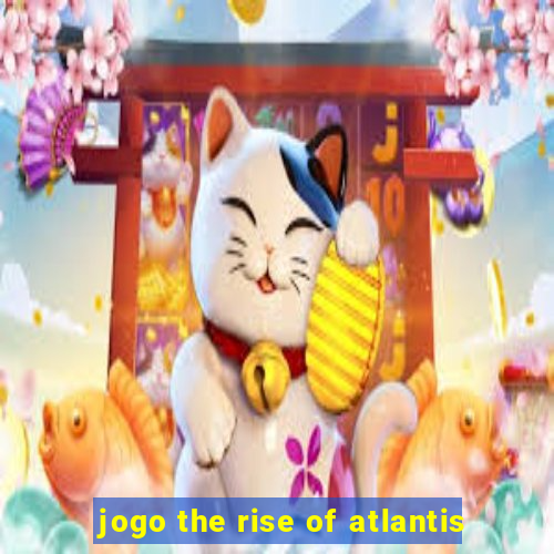 jogo the rise of atlantis