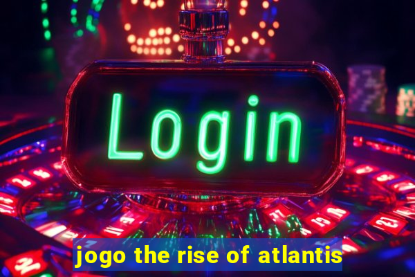 jogo the rise of atlantis