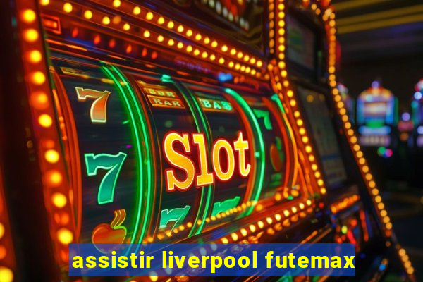 assistir liverpool futemax