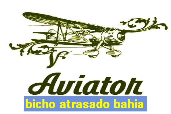 bicho atrasado bahia