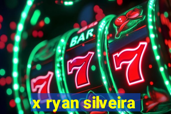 x ryan silveira