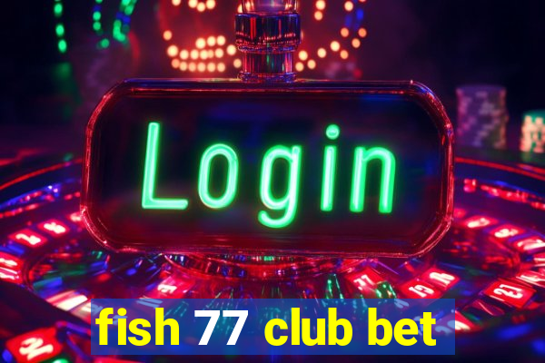 fish 77 club bet