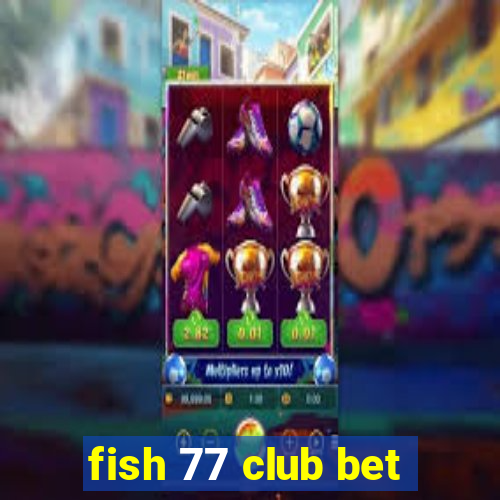 fish 77 club bet