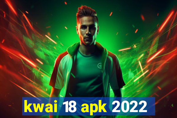 kwai 18 apk 2022