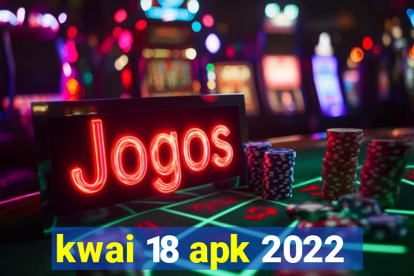 kwai 18 apk 2022