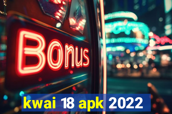 kwai 18 apk 2022