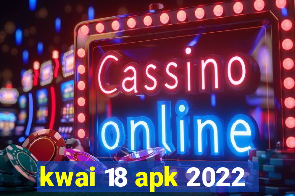 kwai 18 apk 2022