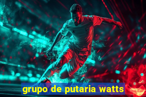 grupo de putaria watts